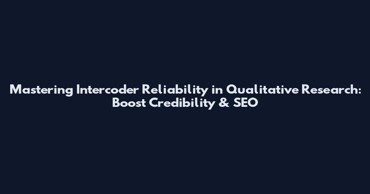 Mastering Intercoder Reliability in Qualitative Research: Boost Credibility & SEO