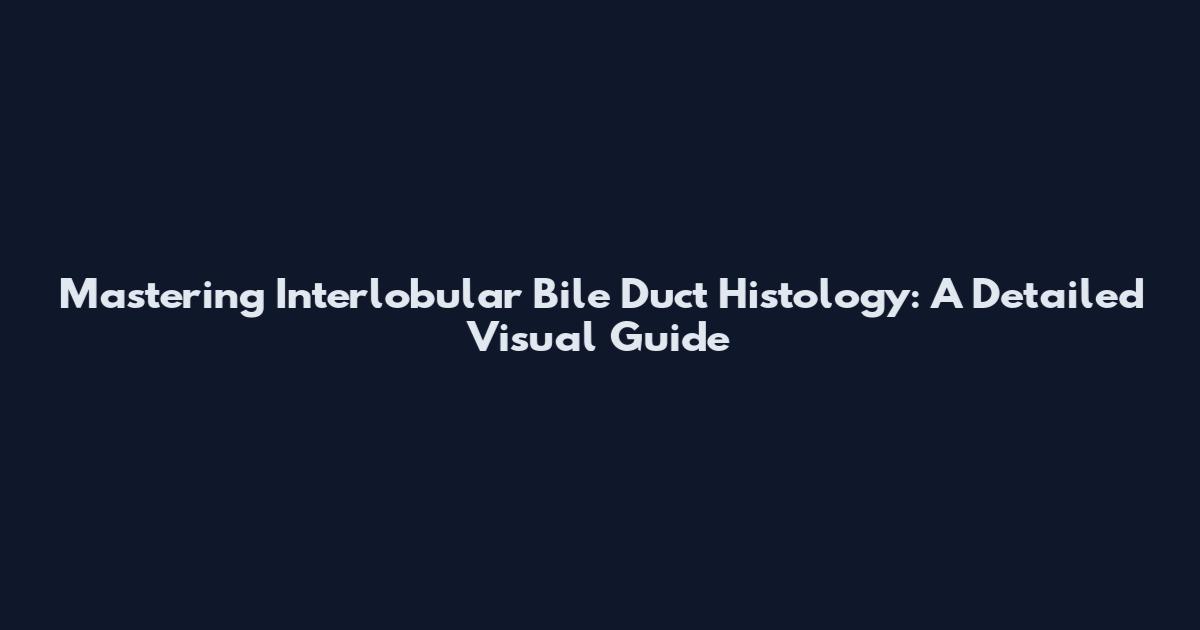 Mastering Interlobular Bile Duct Histology: A Detailed Visual Guide