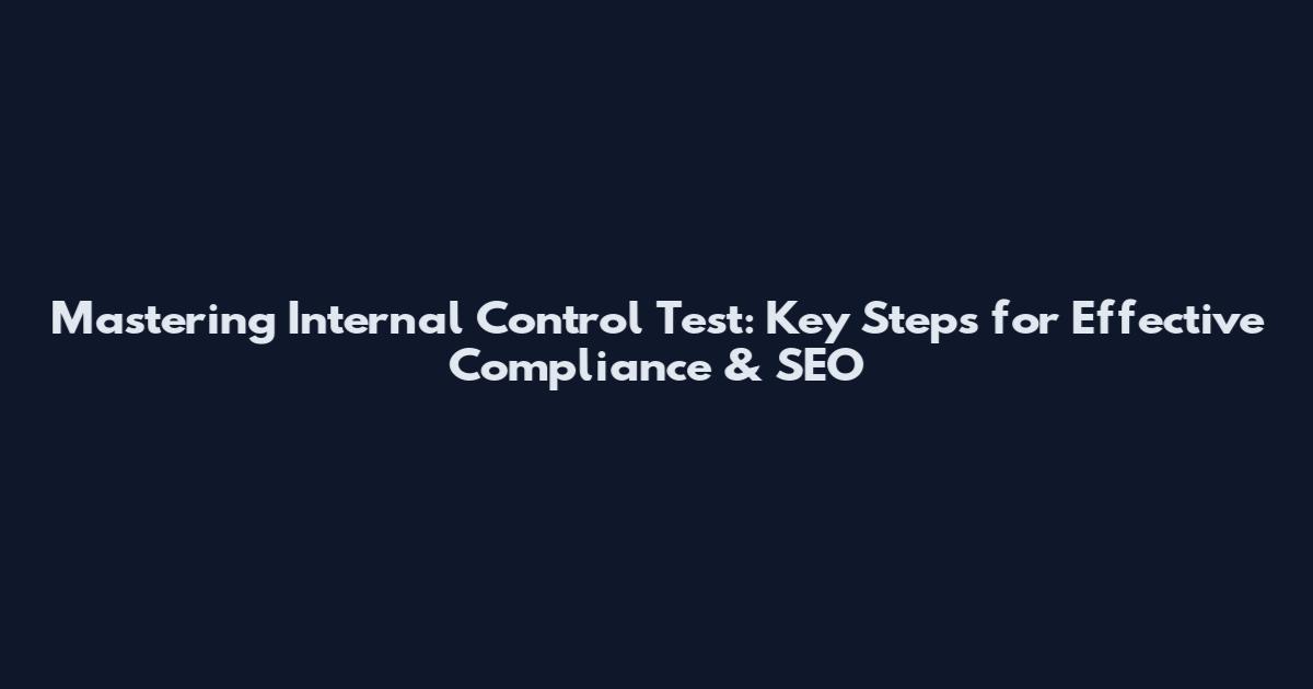 Mastering Internal Control Test: Key Steps for Effective Compliance & SEO