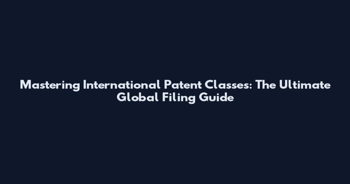 Mastering International Patent Classes: The Ultimate Global Filing Guide