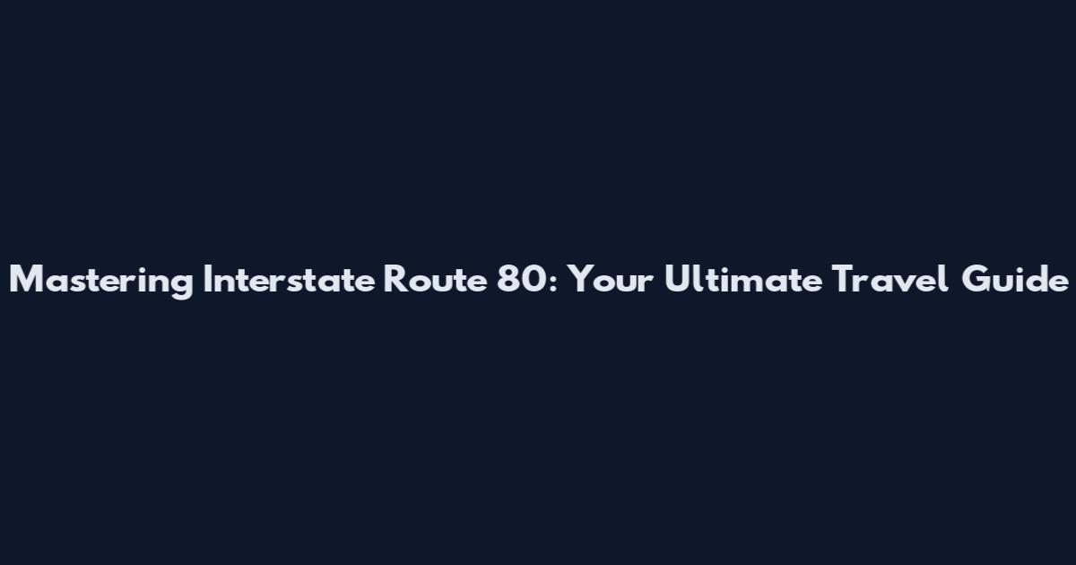 Mastering Interstate Route 80: Your Ultimate Travel Guide
