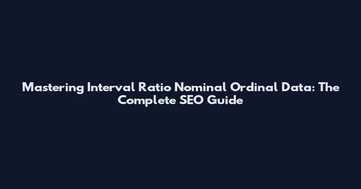 Mastering Interval Ratio Nominal Ordinal Data: The Complete SEO Guide