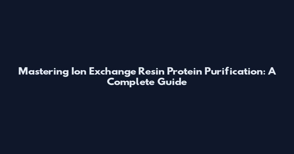 Mastering Ion Exchange Resin Protein Purification: A Complete Guide