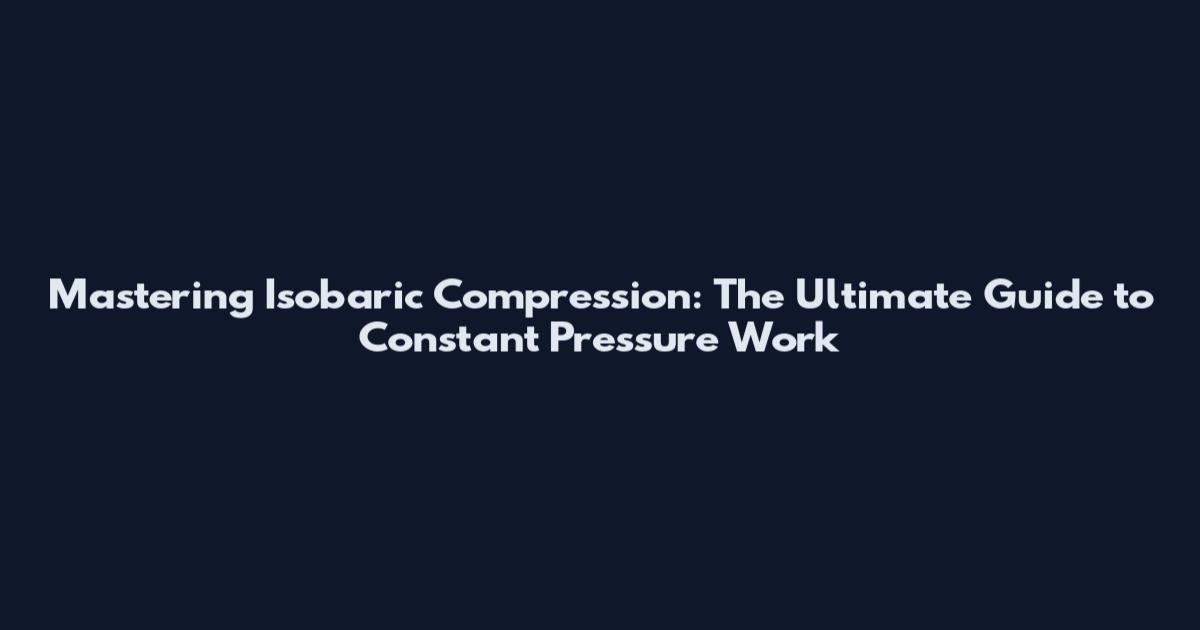 Mastering Isobaric Compression: The Ultimate Guide to Constant Pressure Work