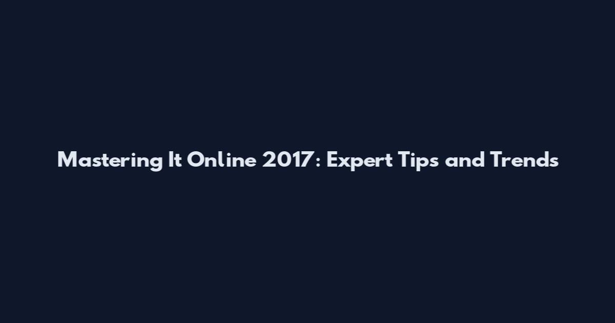 Mastering It Online 2017: Expert Tips and Trends