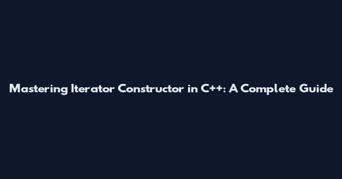 Mastering Iterator Constructor in C++: A Complete Guide