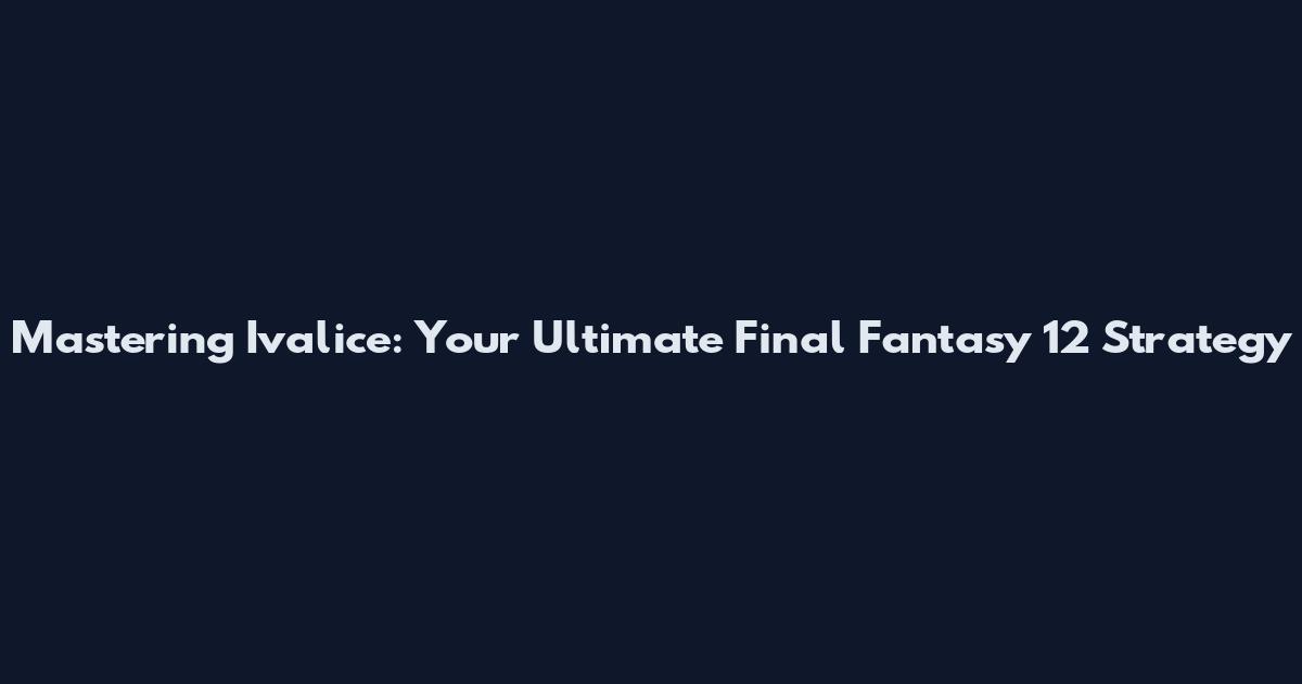 Mastering Ivalice: Your Ultimate Final Fantasy 12 Strategy