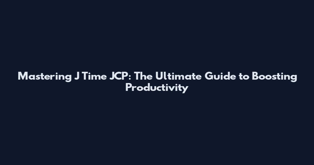 Mastering J Time JCP: The Ultimate Guide to Boosting Productivity