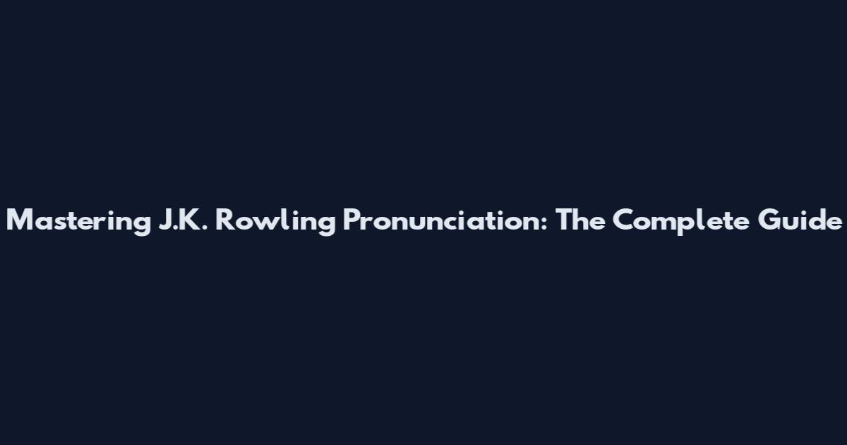 Mastering J.K. Rowling Pronunciation: The Complete Guide