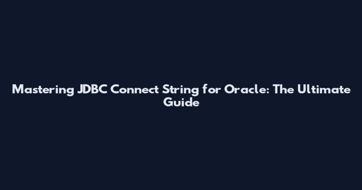 Mastering JDBC Connect String for Oracle: The Ultimate Guide