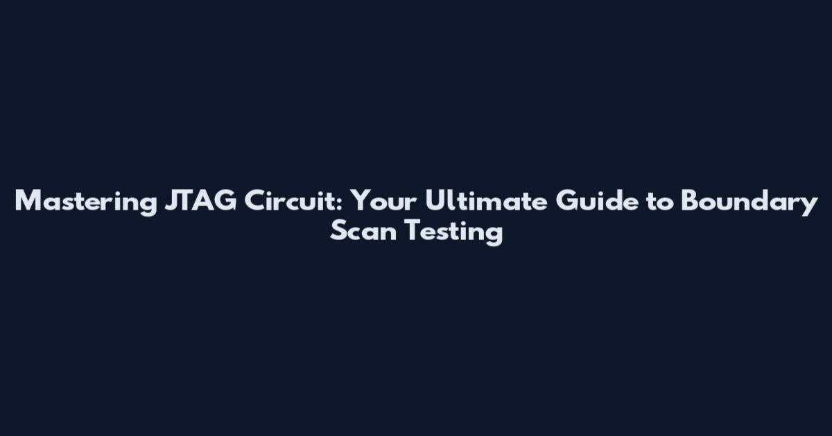 Mastering JTAG Circuit: Your Ultimate Guide to Boundary Scan Testing