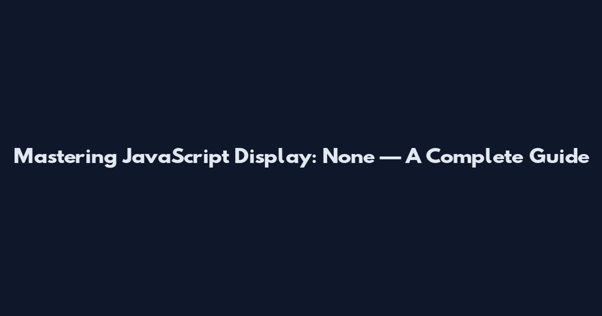 Mastering JavaScript Display: None — A Complete Guide