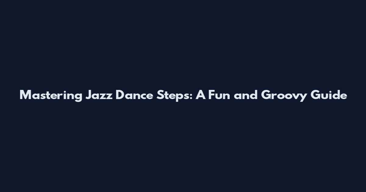 Mastering Jazz Dance Steps: A Fun and Groovy Guide