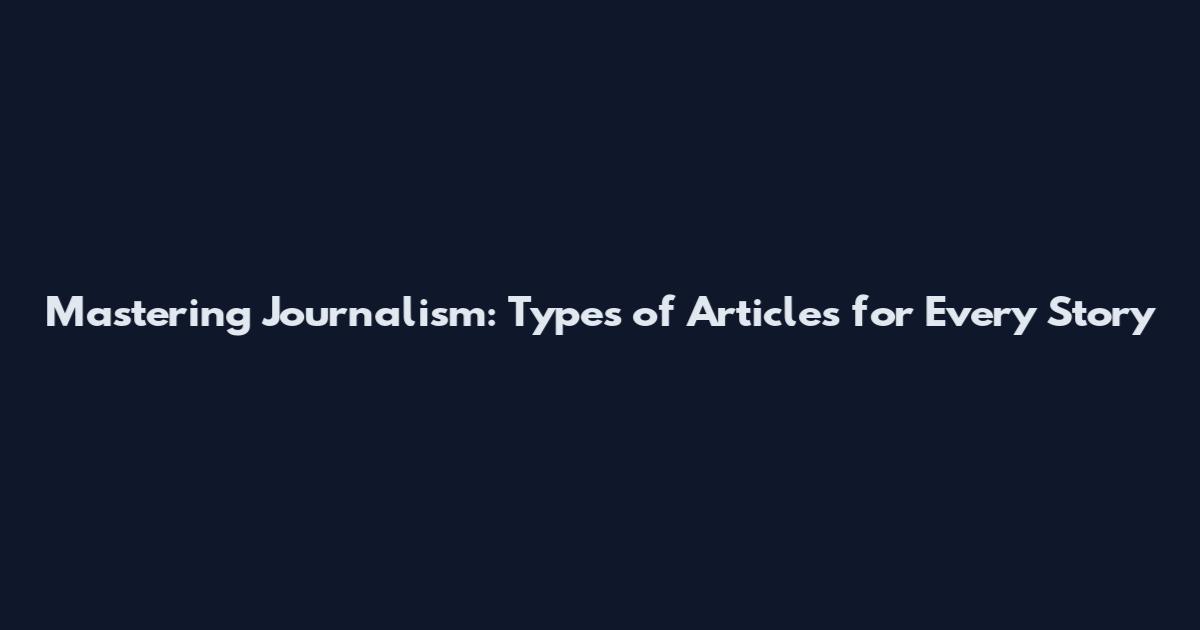 Mastering Journalism: Types of Articles for Every Story