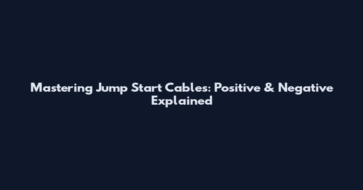 Mastering Jump Start Cables: Positive & Negative Explained