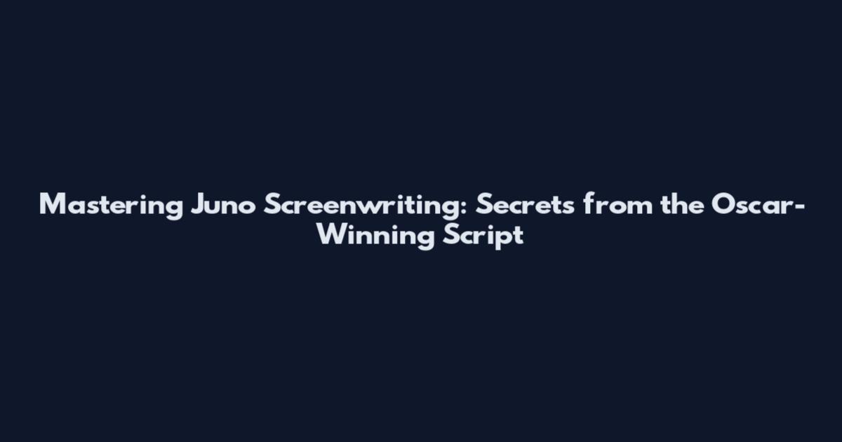 Mastering Juno Screenwriting: Secrets from the Oscar-Winning Script