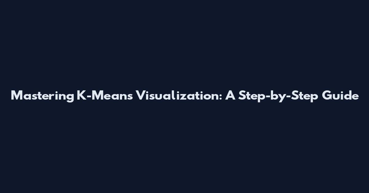 Mastering K-Means Visualization: A Step-by-Step Guide
