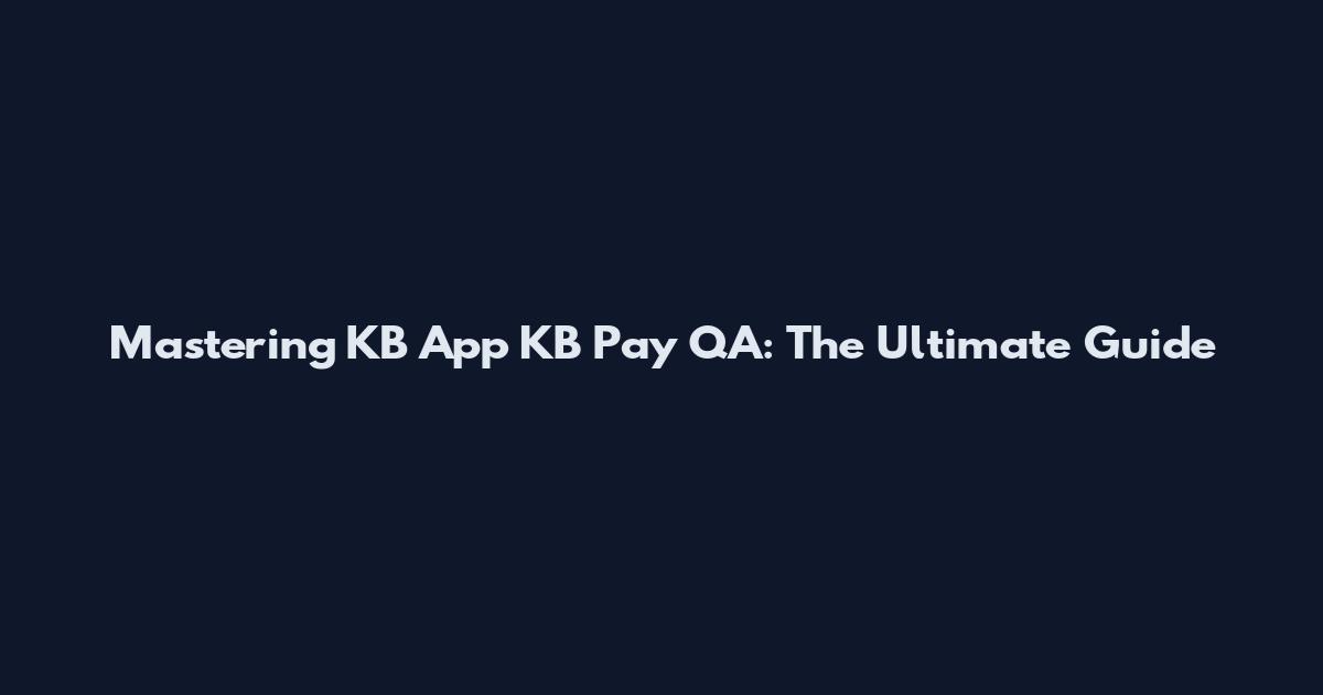 Mastering KB App KB Pay QA: The Ultimate Guide
