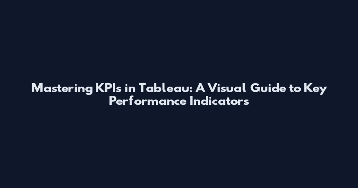 Mastering KPIs in Tableau: A Visual Guide to Key Performance Indicators