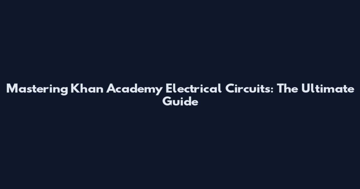 Mastering Khan Academy Electrical Circuits: The Ultimate Guide