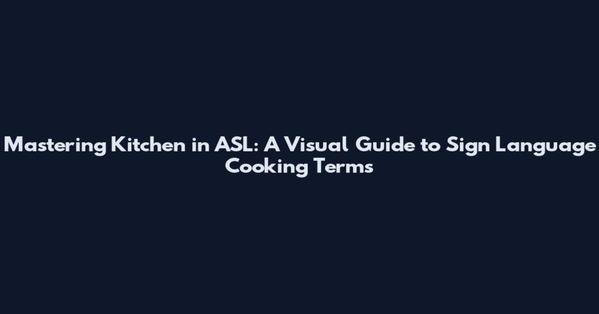 Mastering Kitchen in ASL: A Visual Guide to Sign Language Cooking Terms