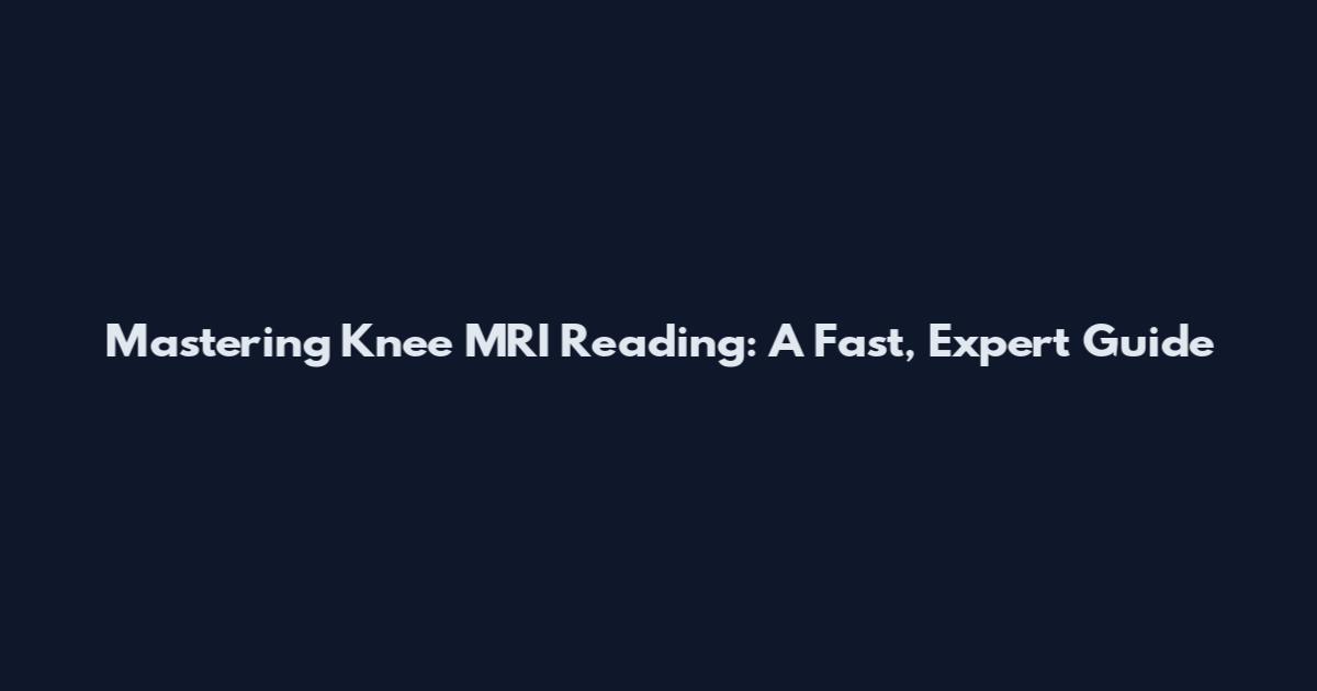 Mastering Knee MRI Reading: A Fast, Expert Guide