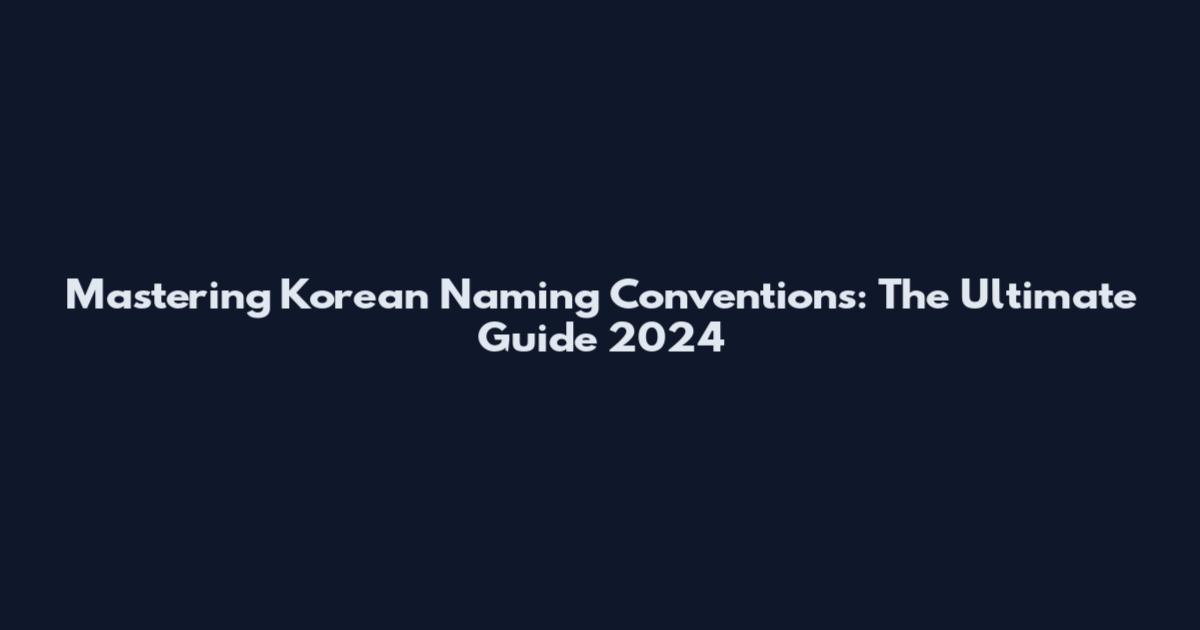 Mastering Korean Naming Conventions: The Ultimate Guide 2024