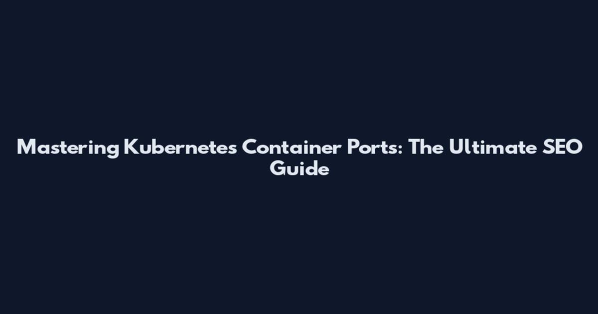 Mastering Kubernetes Container Ports: The Ultimate SEO Guide