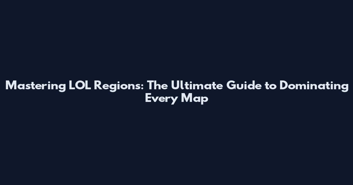 Mastering LOL Regions: The Ultimate Guide to Dominating Every Map