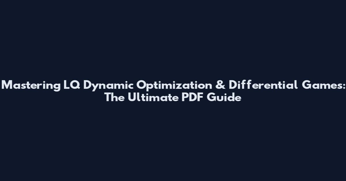 Mastering LQ Dynamic Optimization & Differential Games: The Ultimate PDF Guide
