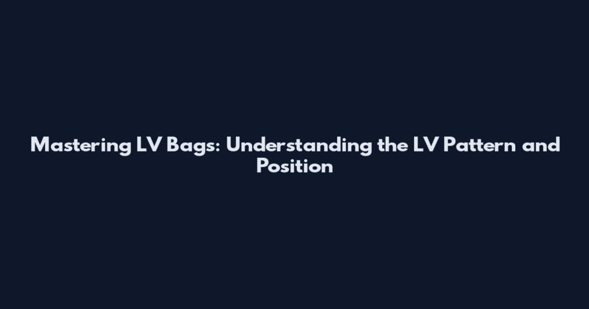 Mastering LV Bags: Understanding the LV Pattern and Position