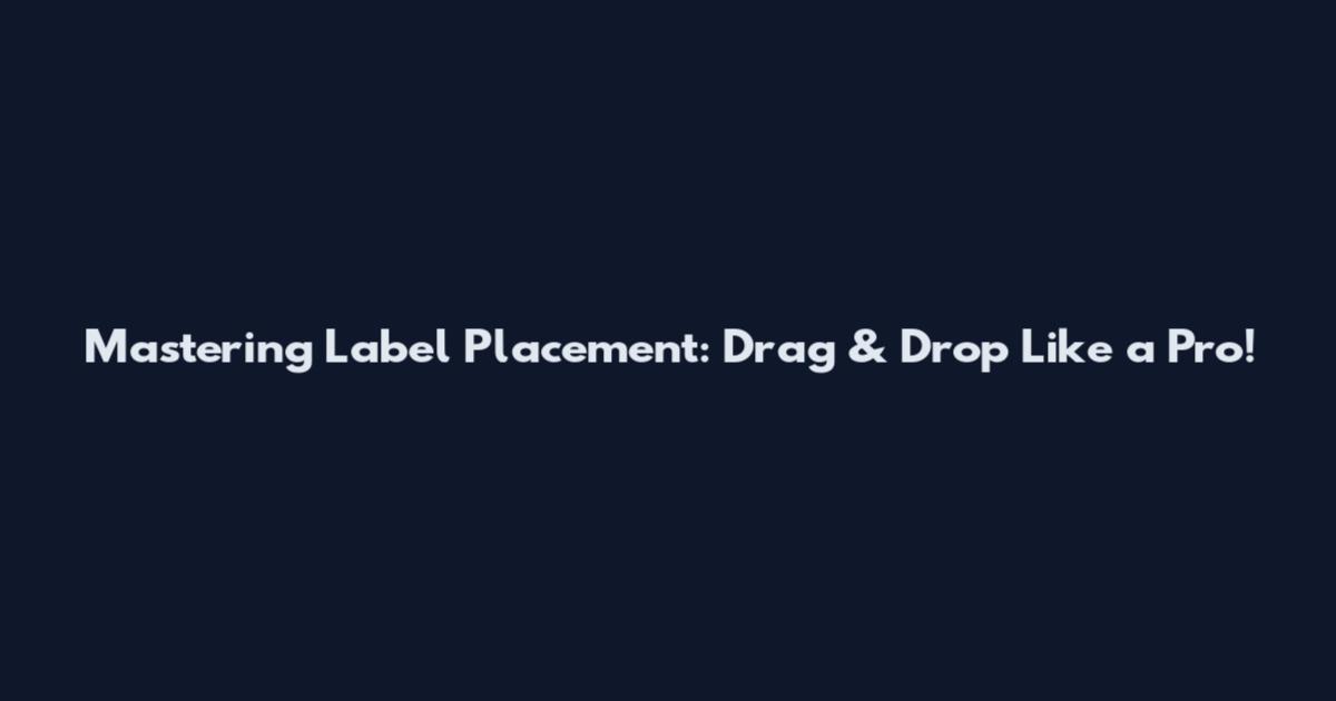 Mastering Label Placement: Drag & Drop Like a Pro!