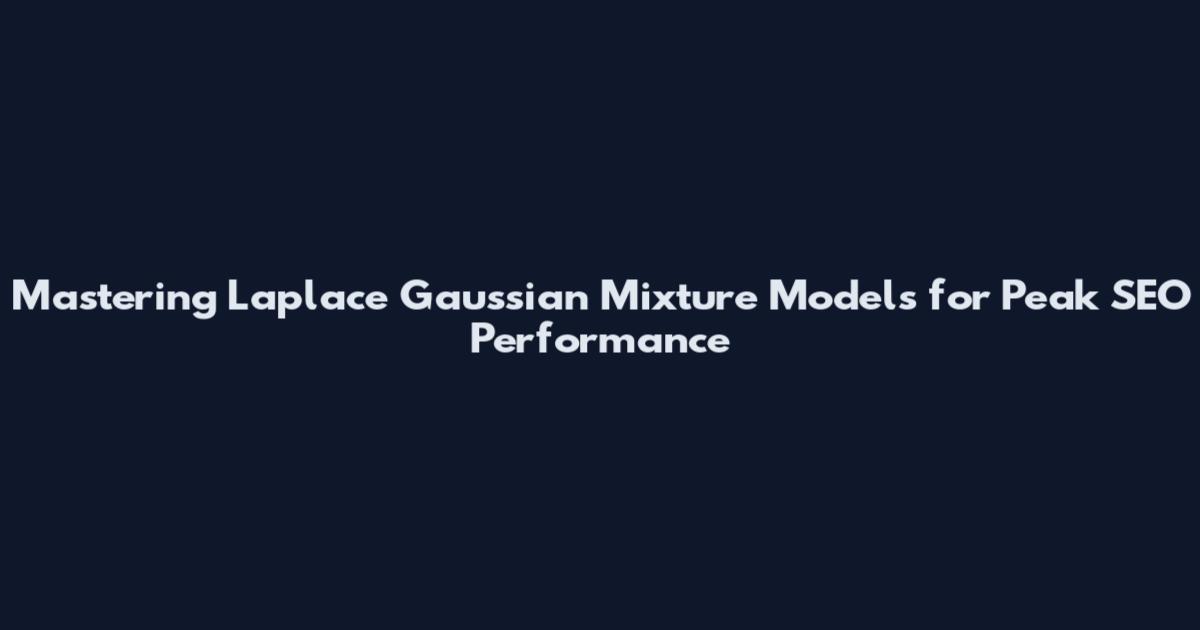 Mastering Laplace Gaussian Mixture Models for Peak SEO Performance