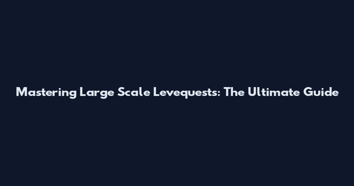 Mastering Large Scale Levequests: The Ultimate Guide