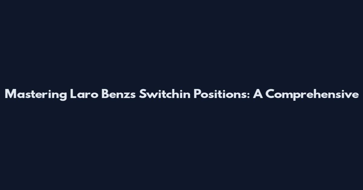 Mastering Laro Benz's Switchin Positions: A Comprehensive