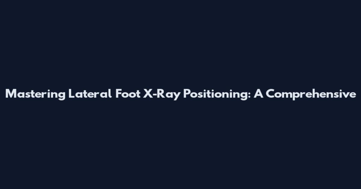 Mastering Lateral Foot X-Ray Positioning: A Comprehensive