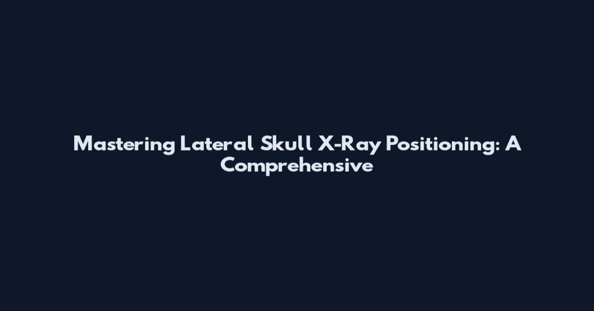 Mastering Lateral Skull X-Ray Positioning: A Comprehensive