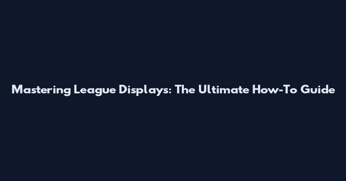 Mastering League Displays: The Ultimate How-To Guide