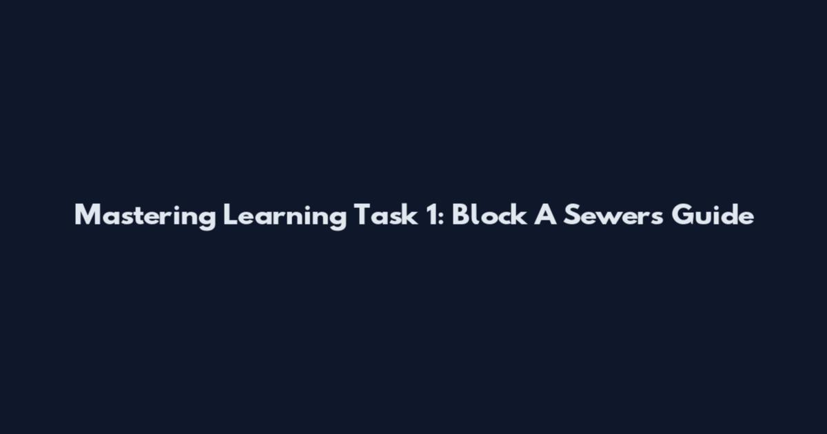 Mastering Learning Task 1: Block A Sewers Guide