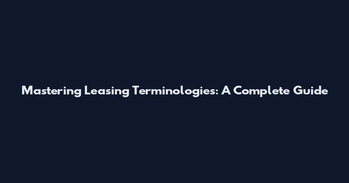 Mastering Leasing Terminologies: A Complete Guide