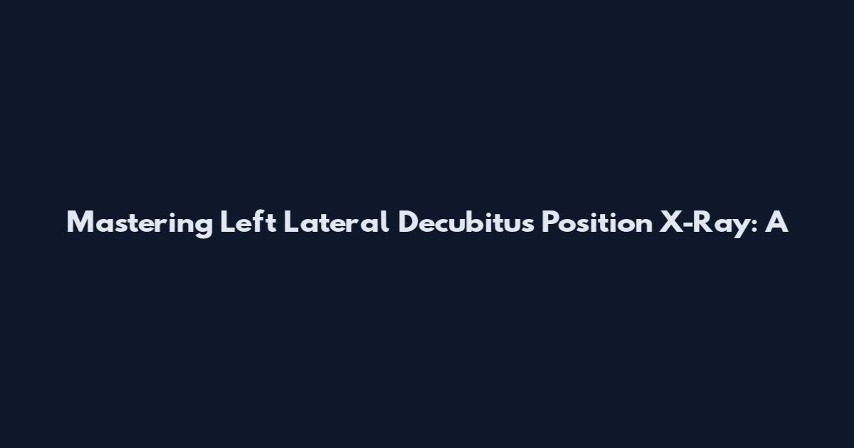 Mastering Left Lateral Decubitus Position X-Ray: A