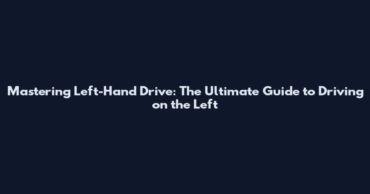 Mastering Left-Hand Drive: The Ultimate Guide to Driving on the Left