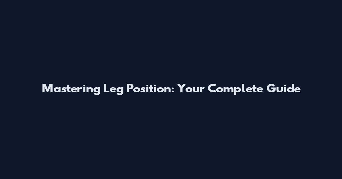 Mastering Leg Position: Your Complete Guide