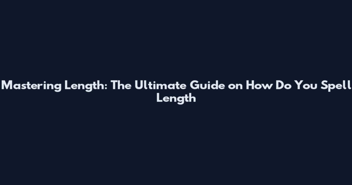 Mastering Length: The Ultimate Guide on How Do You Spell Length