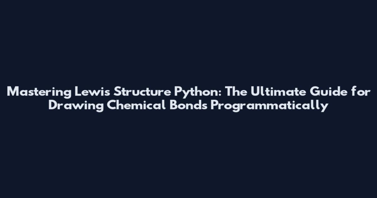 Mastering Lewis Structure Python: The Ultimate Guide for Drawing Chemical Bonds Programmatically