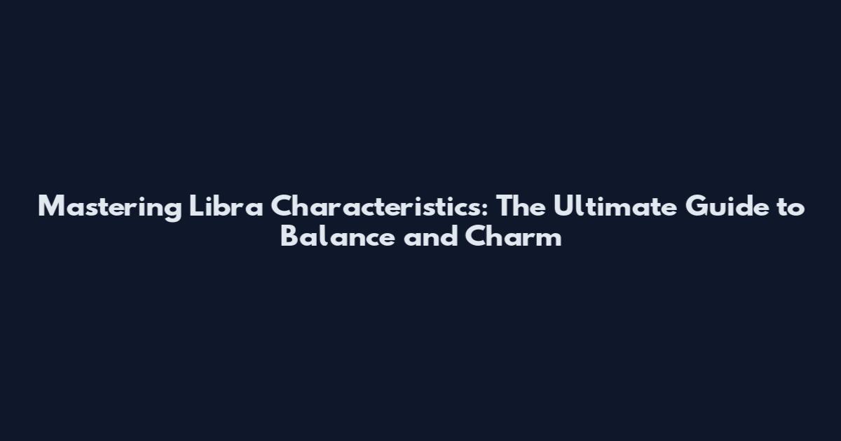 Mastering Libra Characteristics: The Ultimate Guide to Balance and Charm
