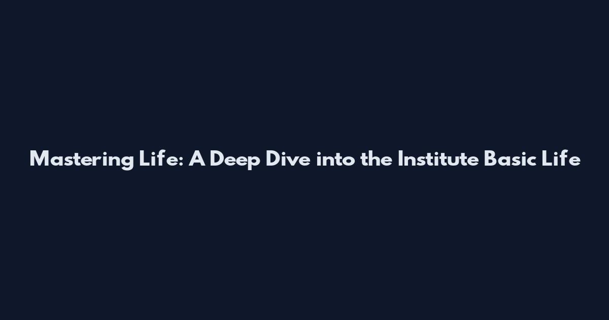 Mastering Life: A Deep Dive into the Institute Basic Life
