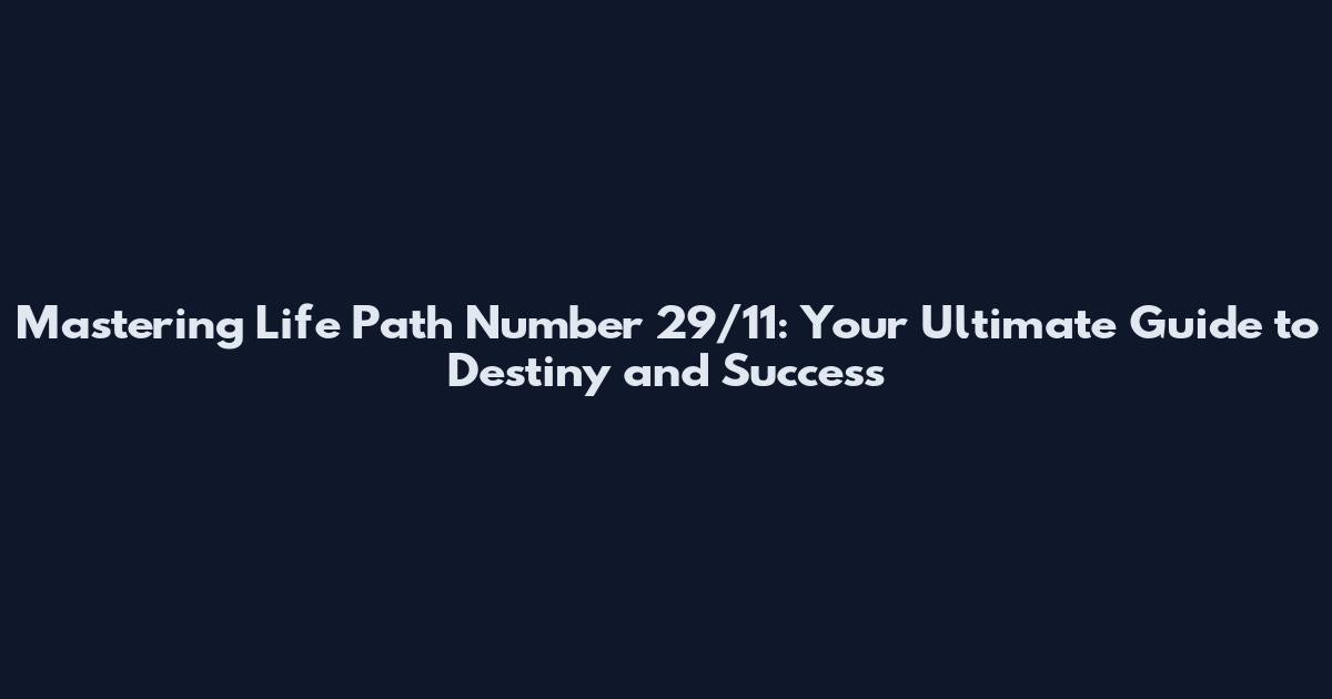 Mastering Life Path Number 29/11: Your Ultimate Guide to Destiny and Success