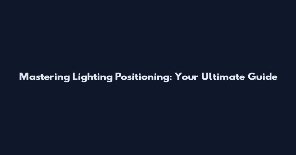Mastering Lighting Positioning: Your Ultimate Guide