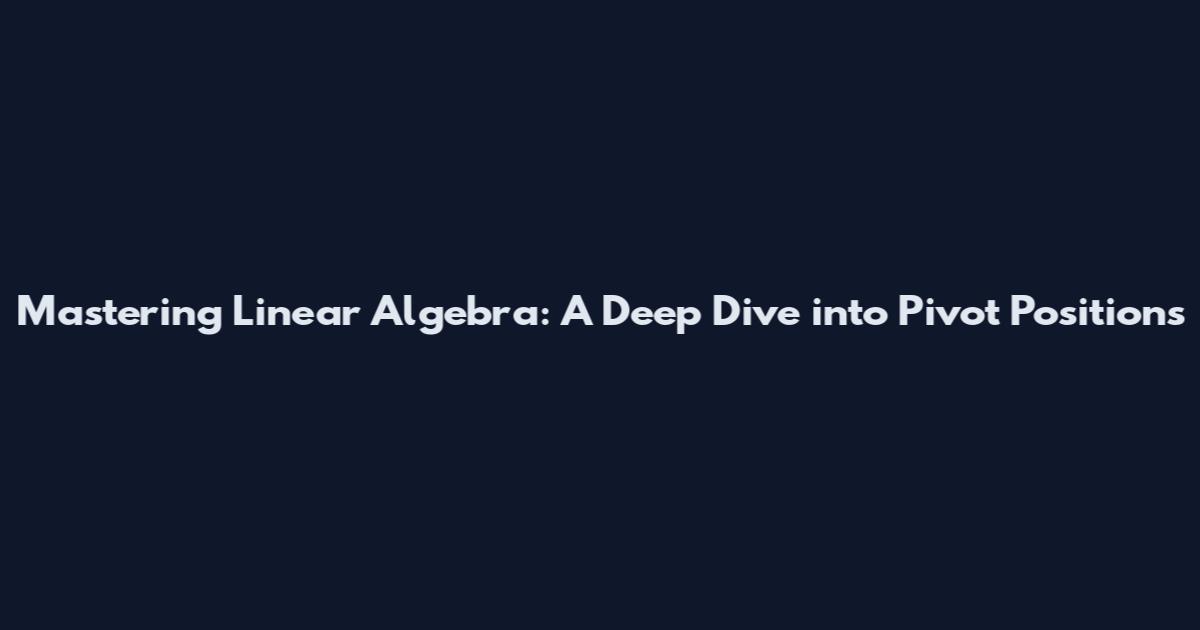 Mastering Linear Algebra: A Deep Dive into Pivot Positions